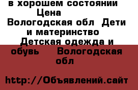 в хорошем состоянии › Цена ­ 1 200 - Вологодская обл. Дети и материнство » Детская одежда и обувь   . Вологодская обл.